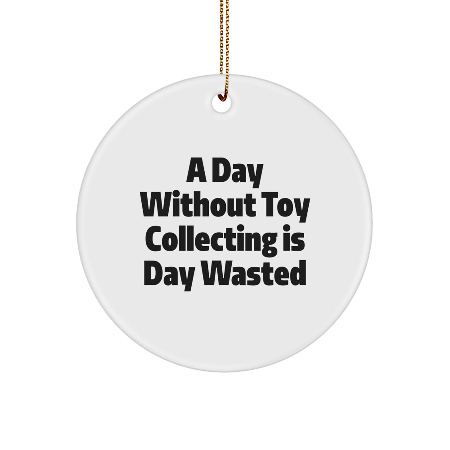 Funny Toy Collecting Gifts for Friends and Family - Circle Ornament - A Day Without Toy Collecting Is Day Wasted, Christmas Unique Gifts from Men to Women - Image 1