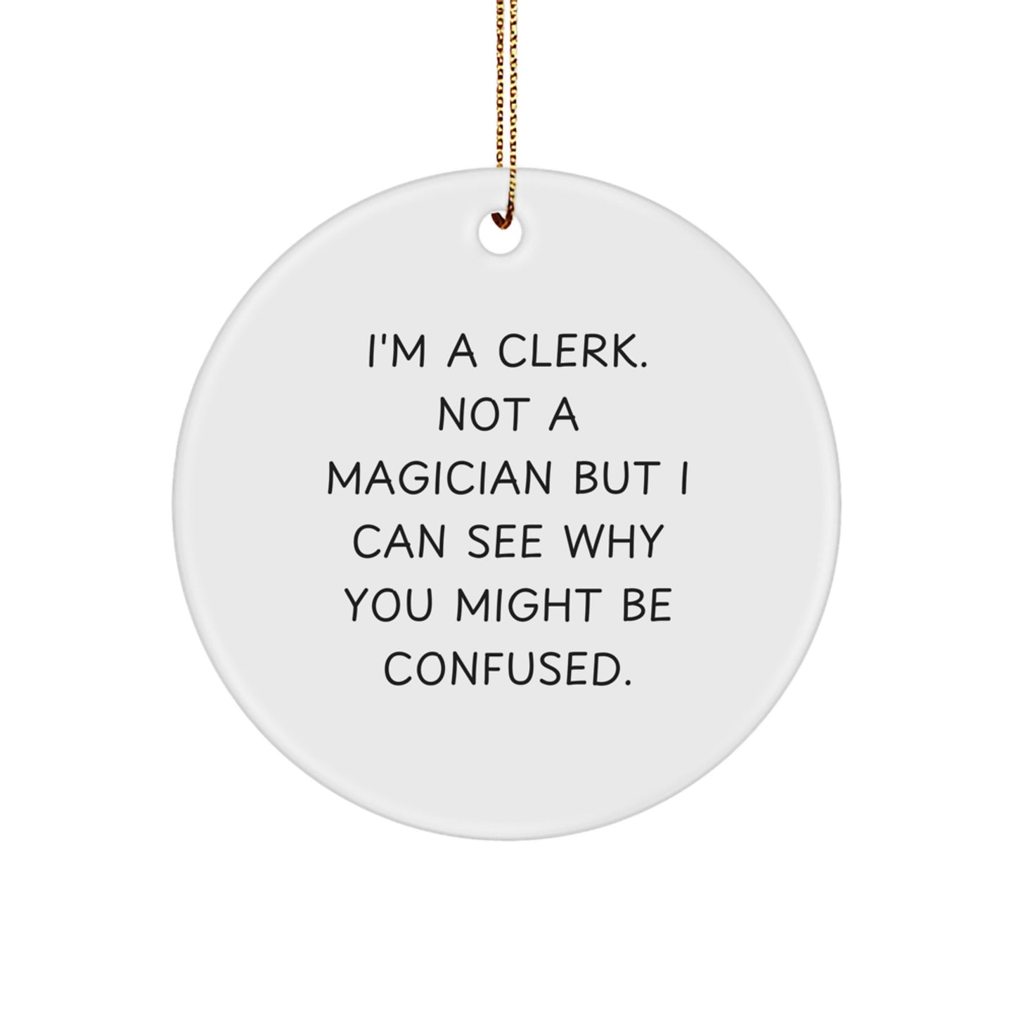 Comical Clerk Gifts from Friends, Unique Circle Ornament for Christmas, 'I'm A Clerk Not A Magician But I Can See Why You Might Be Confused' Funny Quote - Image 1