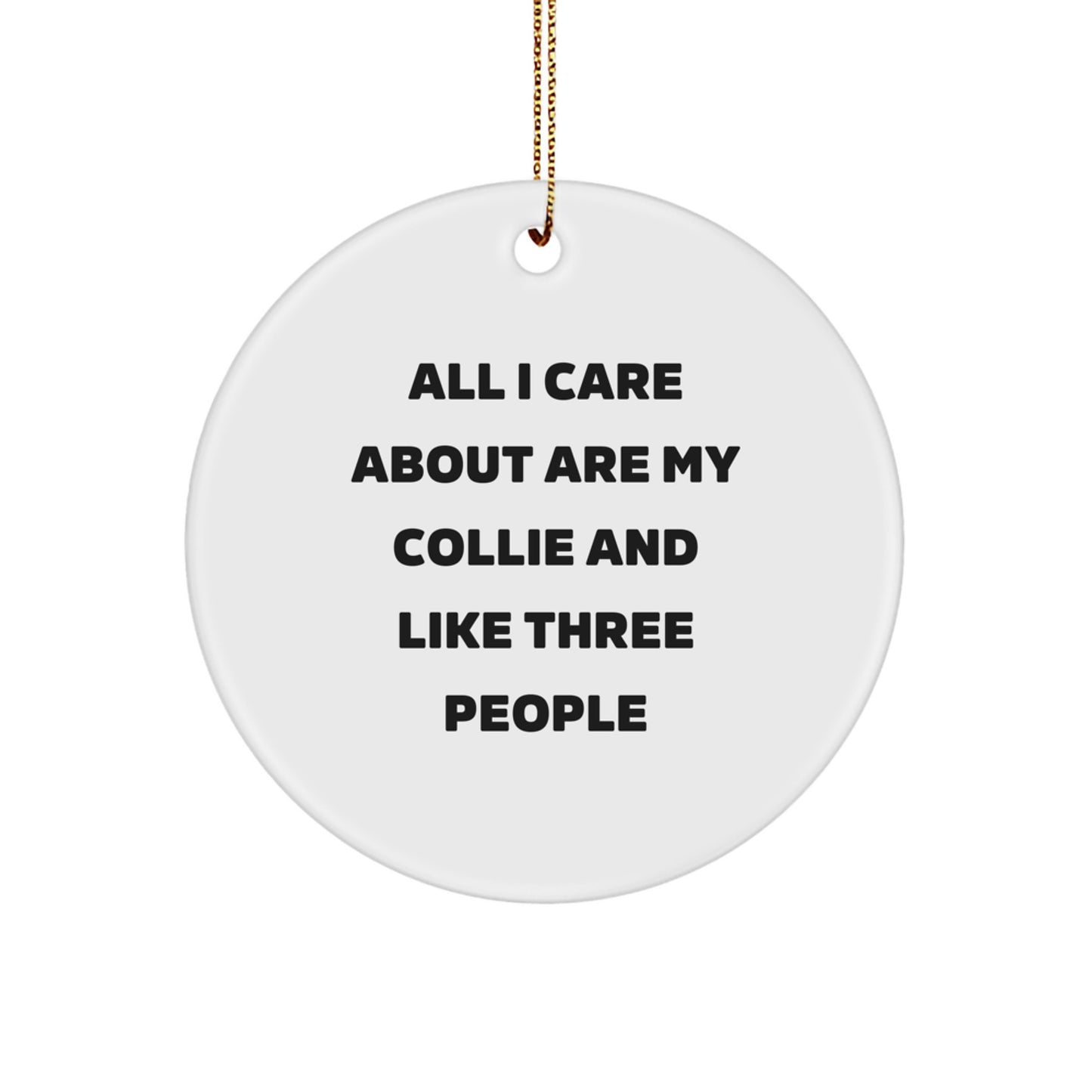 Funny Collie Dog Lover Gifts from Men to Friends for Christmas, 'All I Care About Are My Collie And Like Three People' Circle Ornament - Image 1