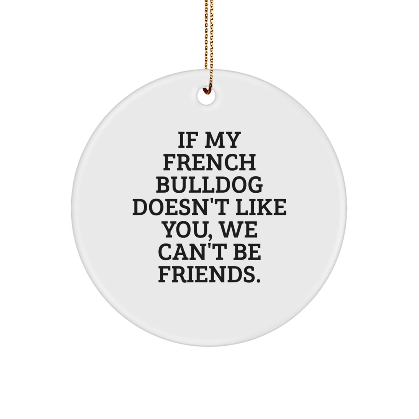 Funny French Bulldog Circle Ornament, Gifts from Men to Friends, If My French Bulldog Doesn't Like You We Can't Be Friends Christmas Unique Gifts for French Bulldog Lovers - Image 1