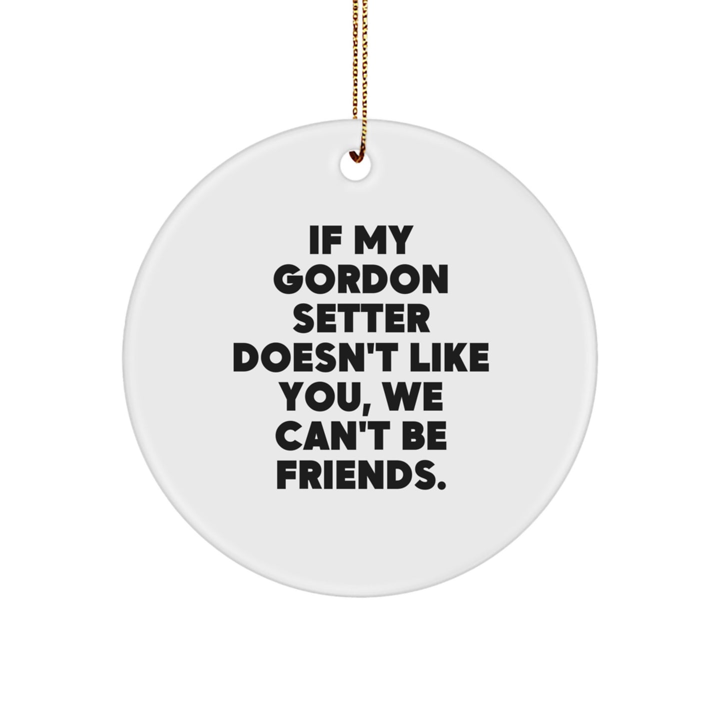 Funny Gordon Setter Dog Gifts from Men to Friends - If My Gordon Setter Doesn't Like You, We Can't Be Friends. Christmas Unique Circle Ornament - Image 1