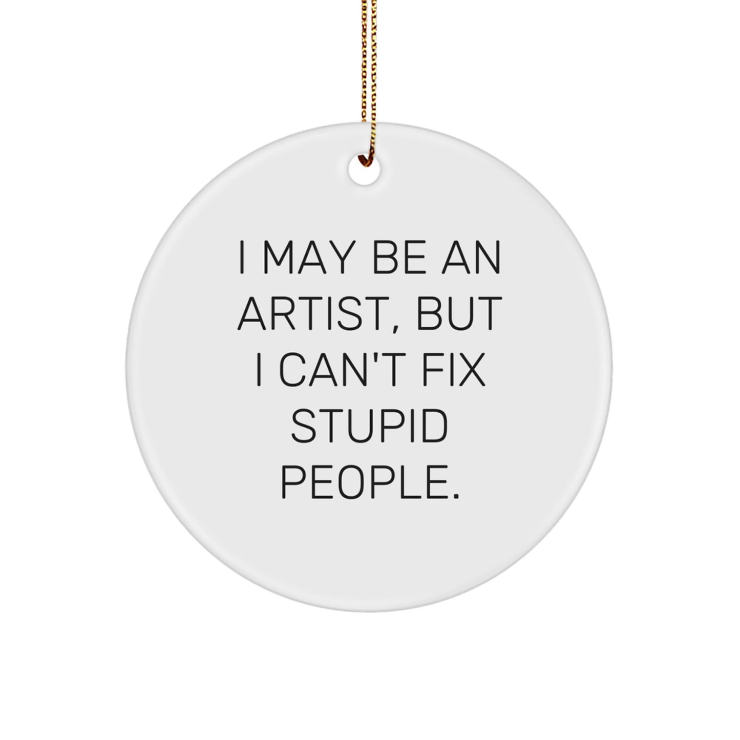 Funny Artist Christmas Circle Ornament Gifts from Friends for Artist with 'I May Be An Artist, But I Can't Fix Stupid People.' - Image 1