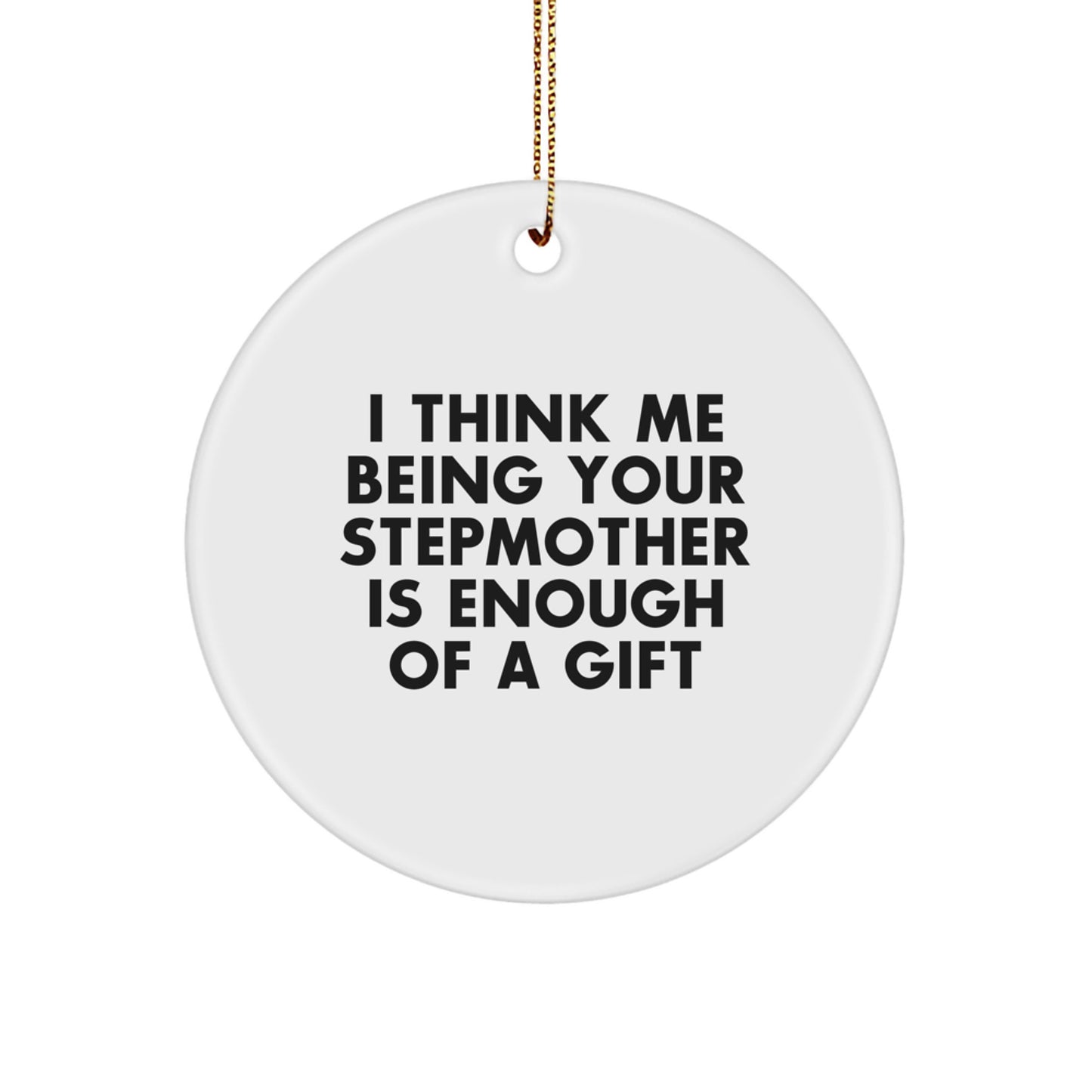 Funny Stepmother Gifts for Her, 'I Think Me Being Your Stepmother Is Enough Of A Gift', Circle Ornament, White, Christmas Unique Presents from Family - Image 1