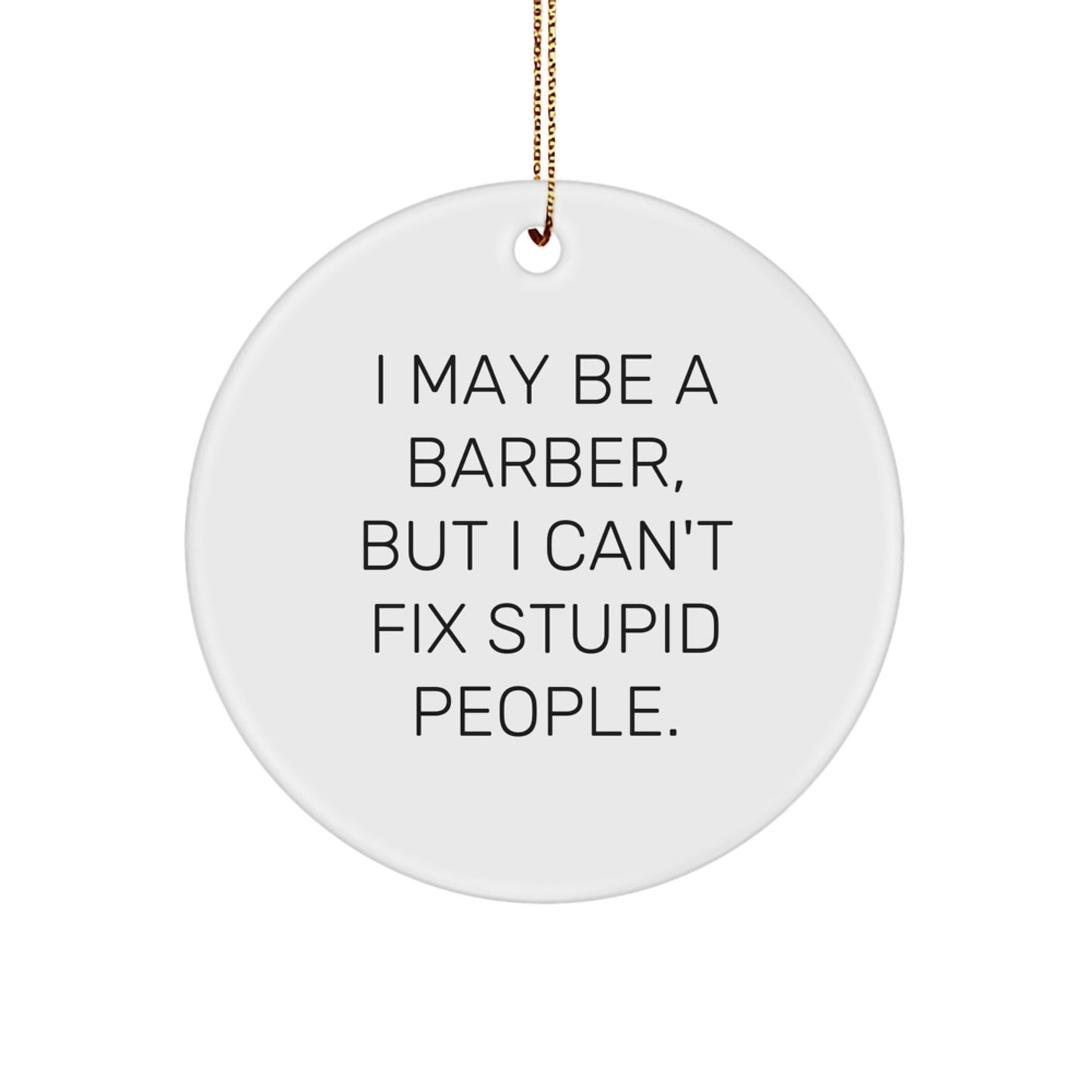 Funny Gifts from Friends to Barber with I May Be A Barber, But I Can't Fix Stupid People. Circle Ornament for Christmas Unique Gifts - Image 1