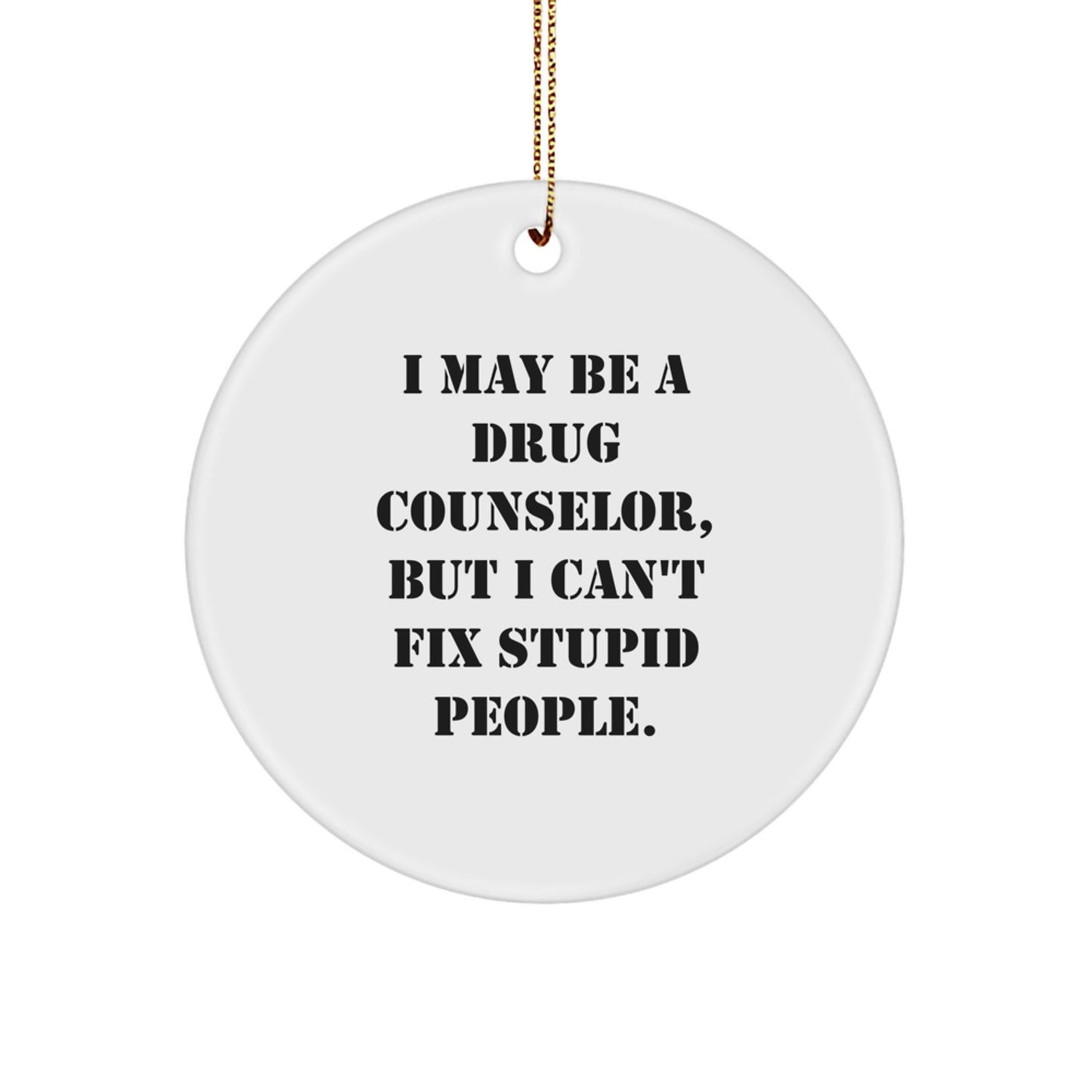 Funny Drug Counselor Gifts from Friends for Christmas Circle Ornament I May Be A Drug Counselor, But I Can't Fix Stupid People. - Image 1