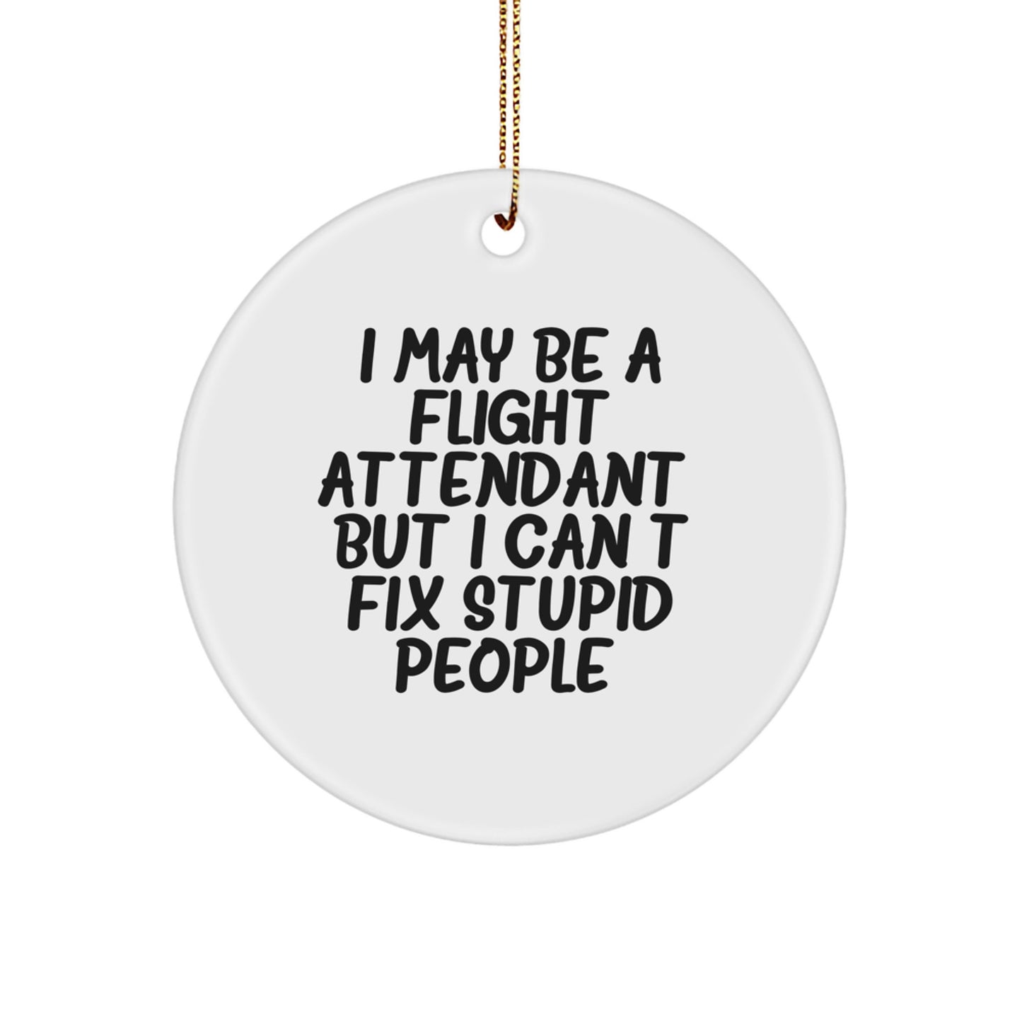 Flight Attendant Gifts from Friends - Funny Circle Ornament with I May Be A Flight Attendant, But I Can't Fix Stupid People. - Unique Christmas Unique Gifts for Her or Him - Image 1