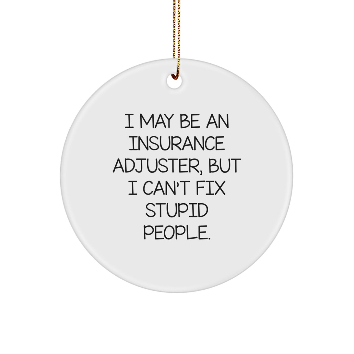 Insurance Adjuster Gifts - 'I May Be An Insurance Adjuster, But I Can't Fix Stupid People.' Funny Christmas Circle Ornament for Men, Women, Coworkers, or Family - Image 1