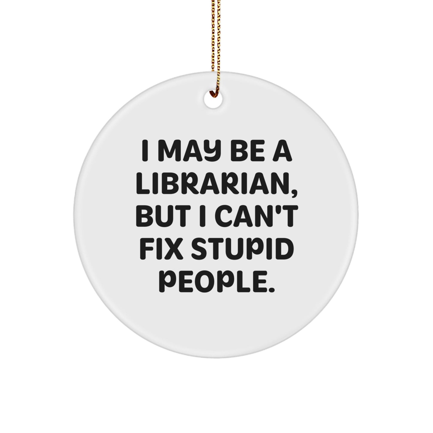 Librarian Gifts from Friends - Fun Circle Ornament, I May Be A Librarian, But I Can't Fix Stupid People. - Unique Christmas Unique Gifts for Librarian - Image 1