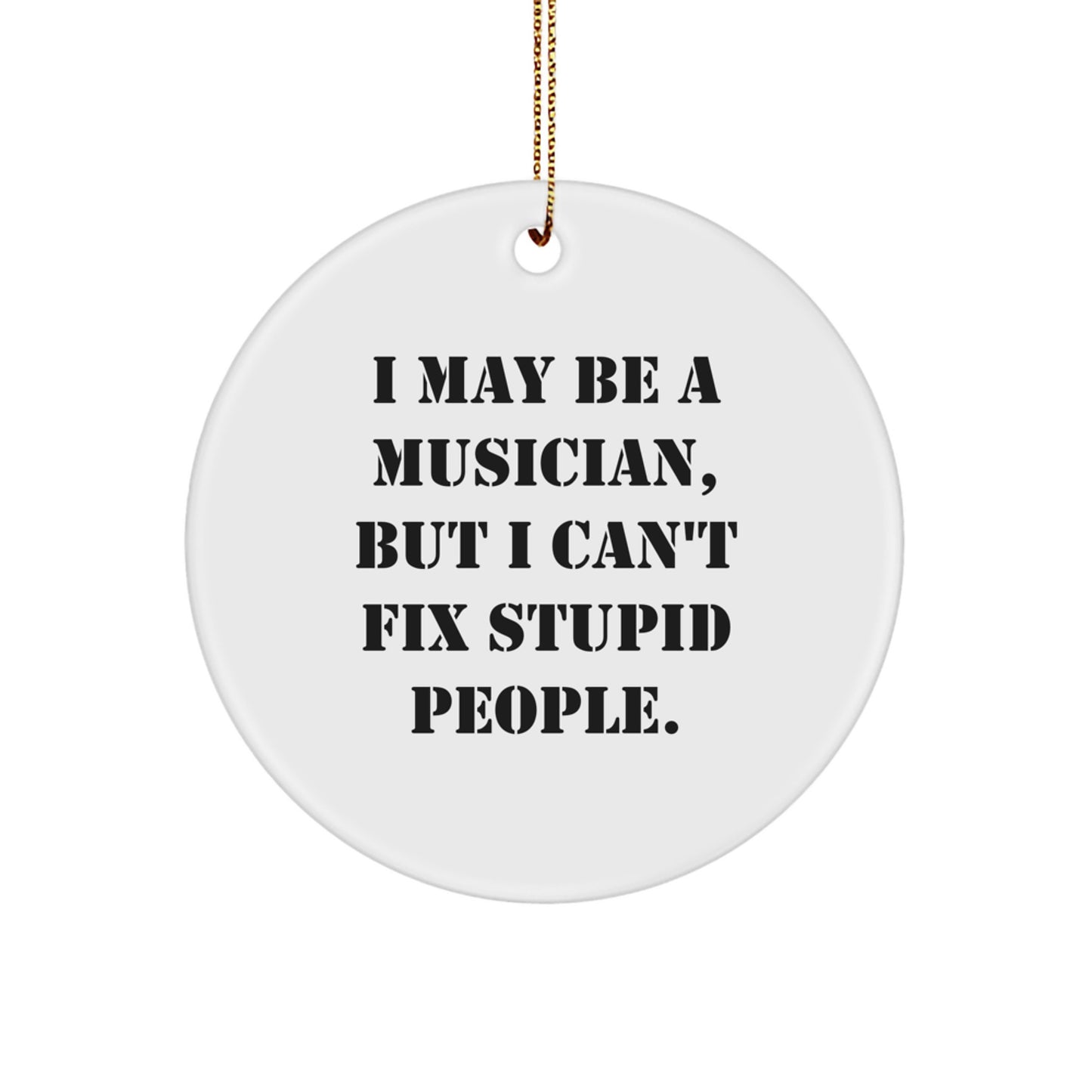 Funny Musician Gifts from Friends - I May Be A Musician, But I Can't Fix Stupid People. Musician Circle Ornament for Christmas Unique Gifts - Image 1