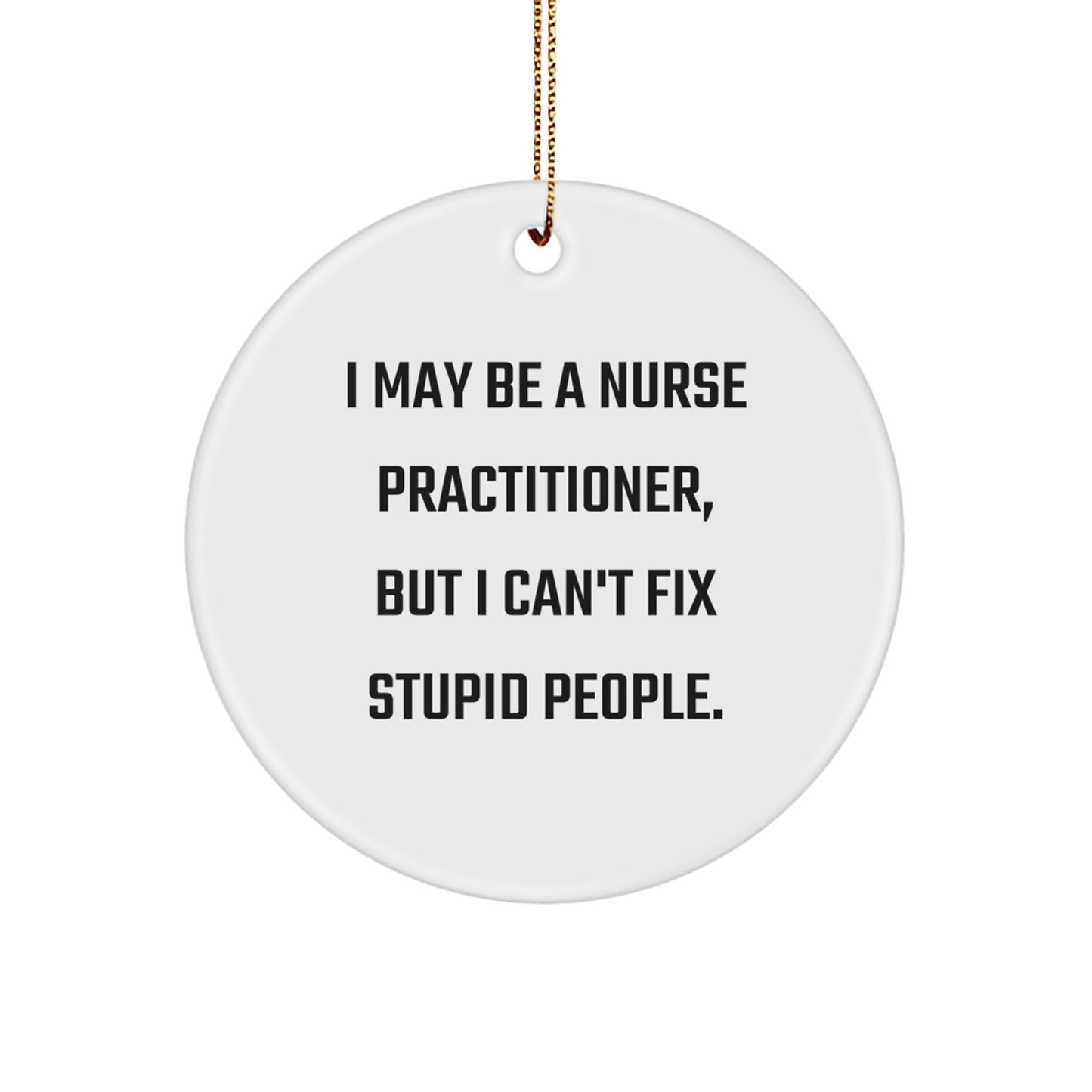 Funny Nurse Practitioner Gifts from Friends for Christmas Unique Circle Ornament, I May Be A Nurse Practitioner, But I Can't Fix Stupid People, Nurse Practitioner Nurse NP Gift - Image 1