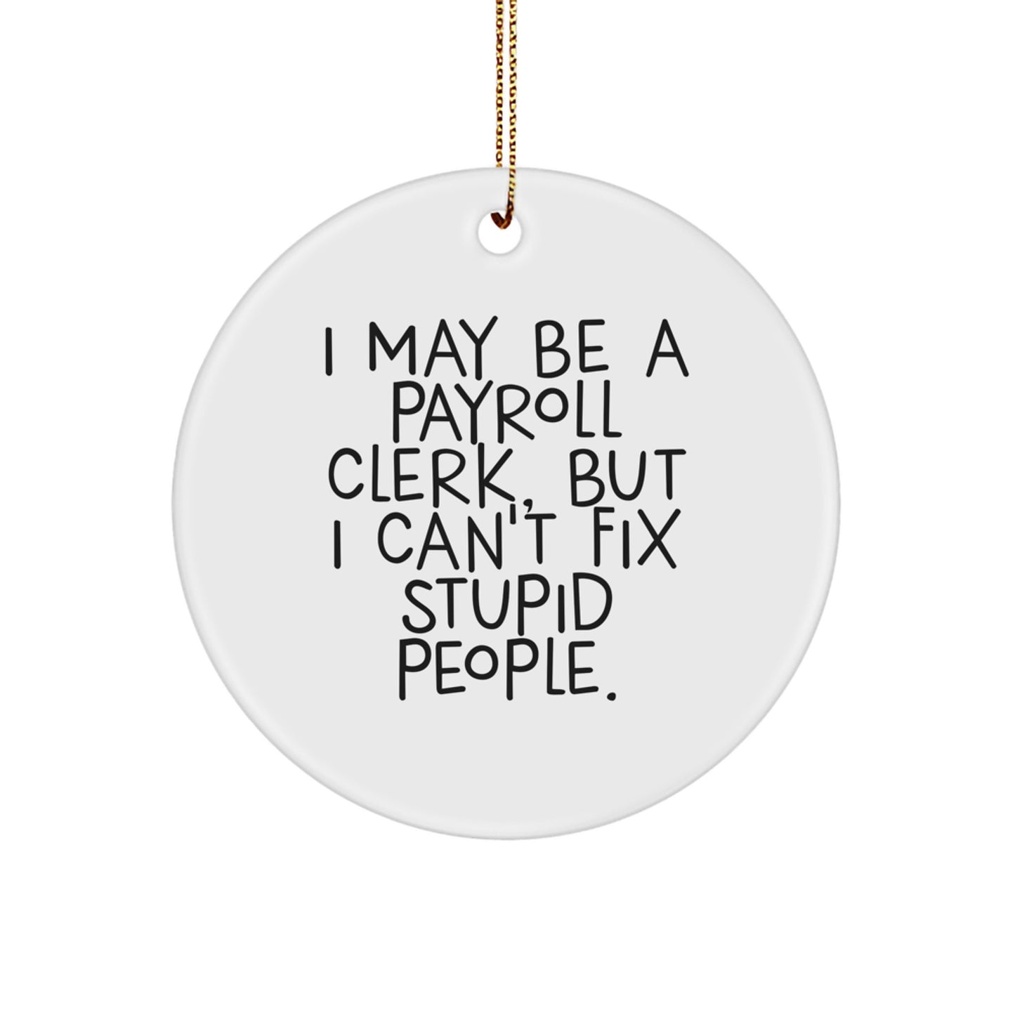 Funny Payroll Clerk Gifts from Friends to Payroll Clerk, I May Be A Payroll Clerk, But I Can't Fix Stupid People. Circle Ornament for Christmas - Image 1
