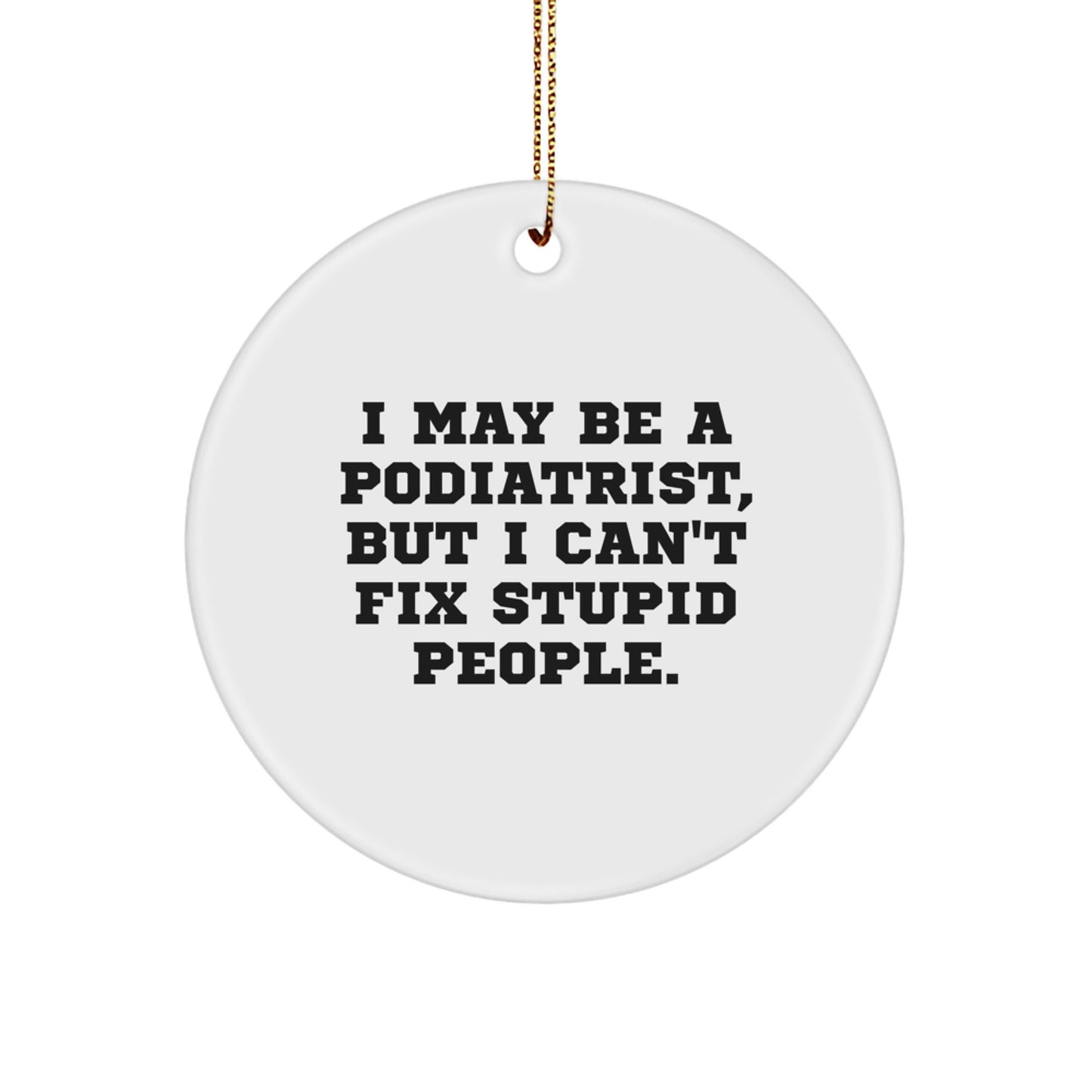 Funny Podiatrist Gifts for Men from Friends - I May Be A Podiatrist, But I Can't Fix Stupid People. Circle Ornament for Christmas Unique Gifts - Image 1