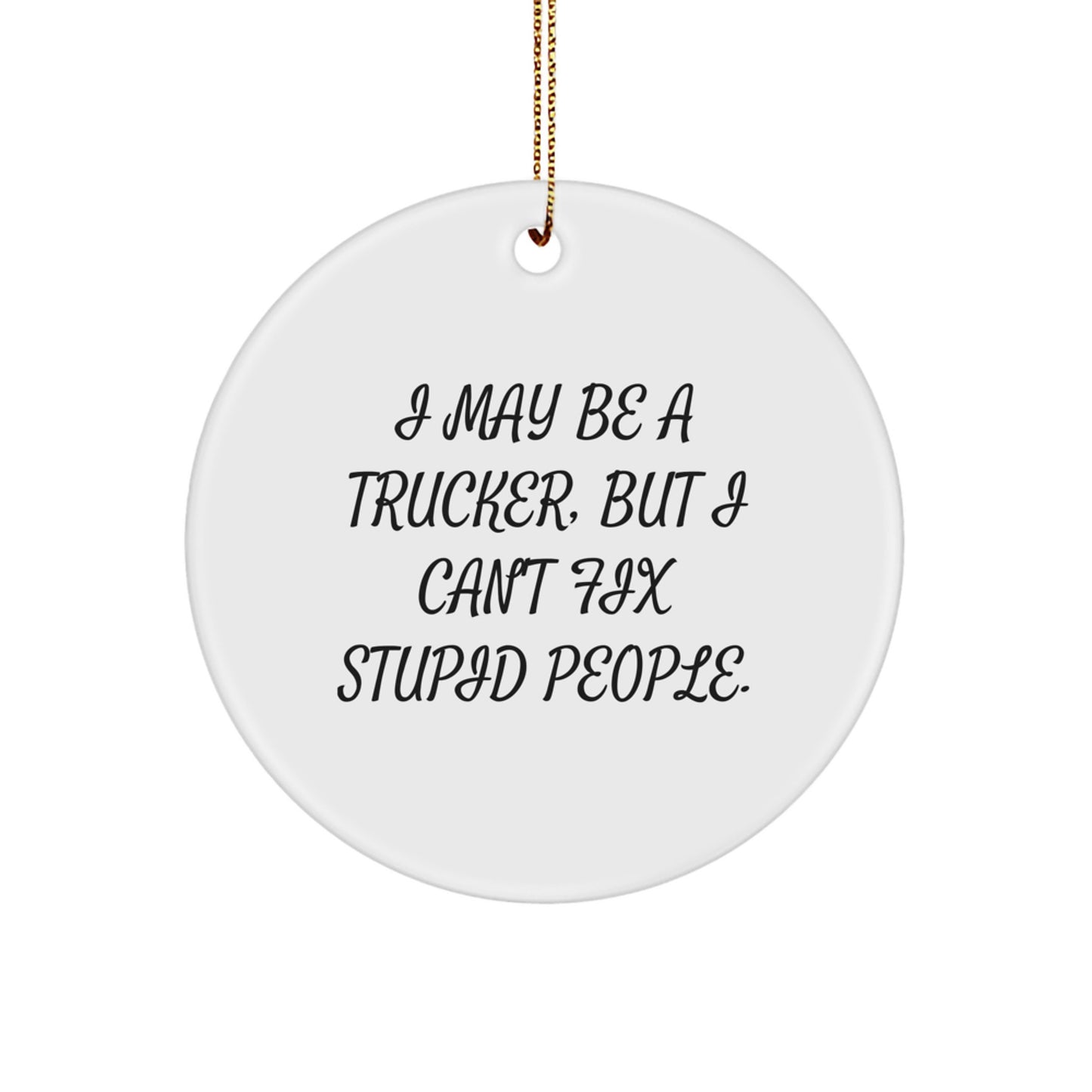 Funny Trucker Gifts from Men for Trucker Friends - I May Be A Trucker, But I Can't Fix Stupid People. Christmas Unique Circle Ornament - Image 1