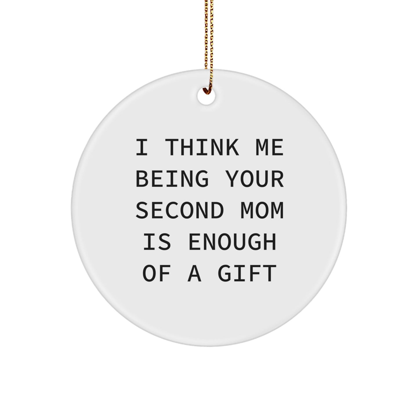 Funny Second Mom Gifts from Men and Women for Second Mom, I Think Me Being Your Second Mom Is Enough Of A Gift, Circle Ornament for Christmas - Image 1