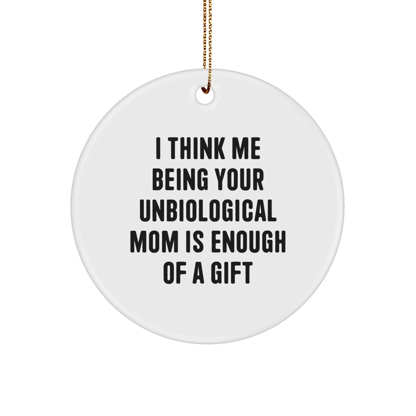 Funny Unbiological Mom Gifts for Her from Men, Women, or Friends - Circle Ornament with 'I Think Me Being Your Unbiological Mom Is Enough Of A Gift' Quote - Christmas Unique - Image 1