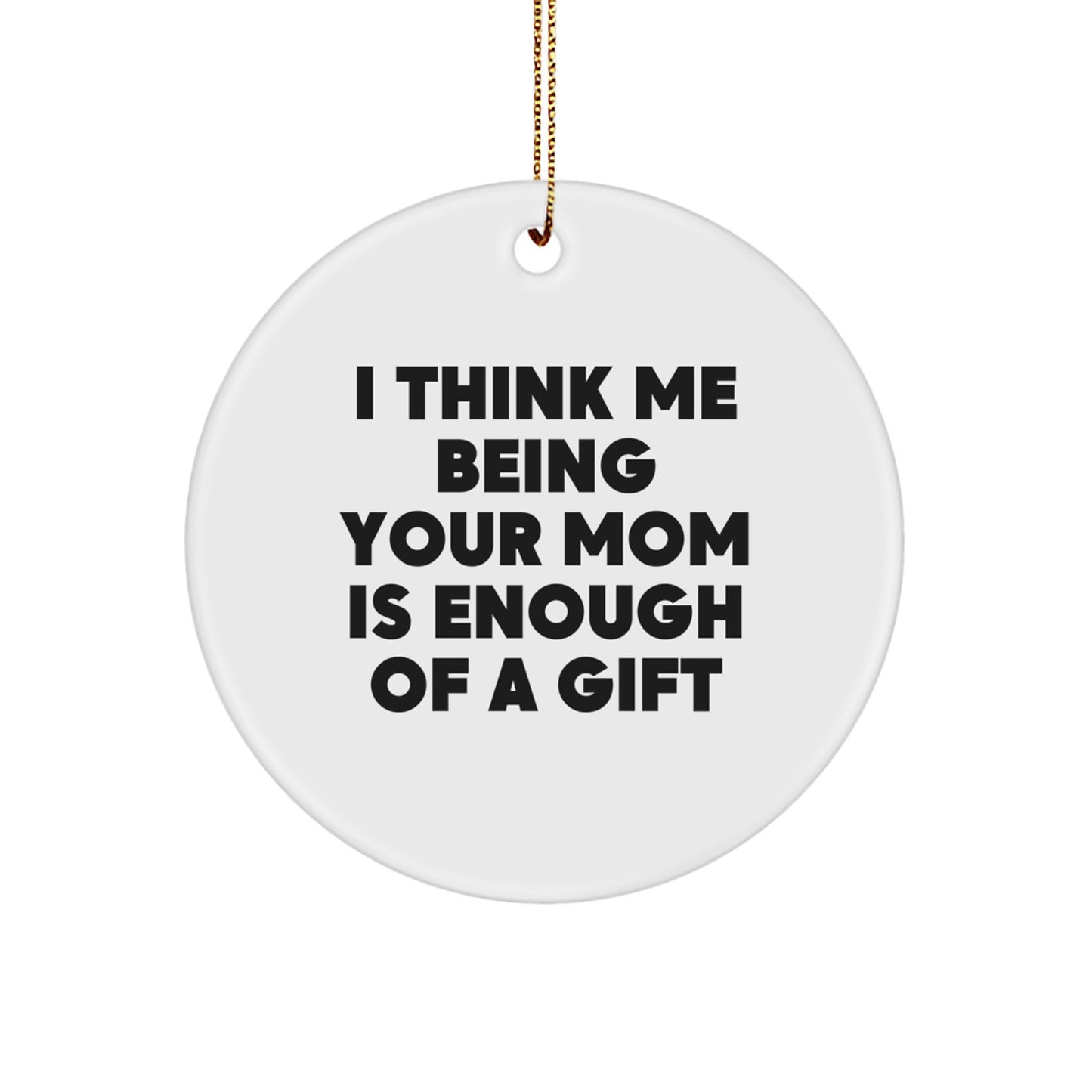 Funny Mom Gifts, Christmas Unique Circle Ornament, Inspirational Quote 'I Think Me Being Your Mom Is Enough Of A Gift' Gifts from Family to Mom - Image 1