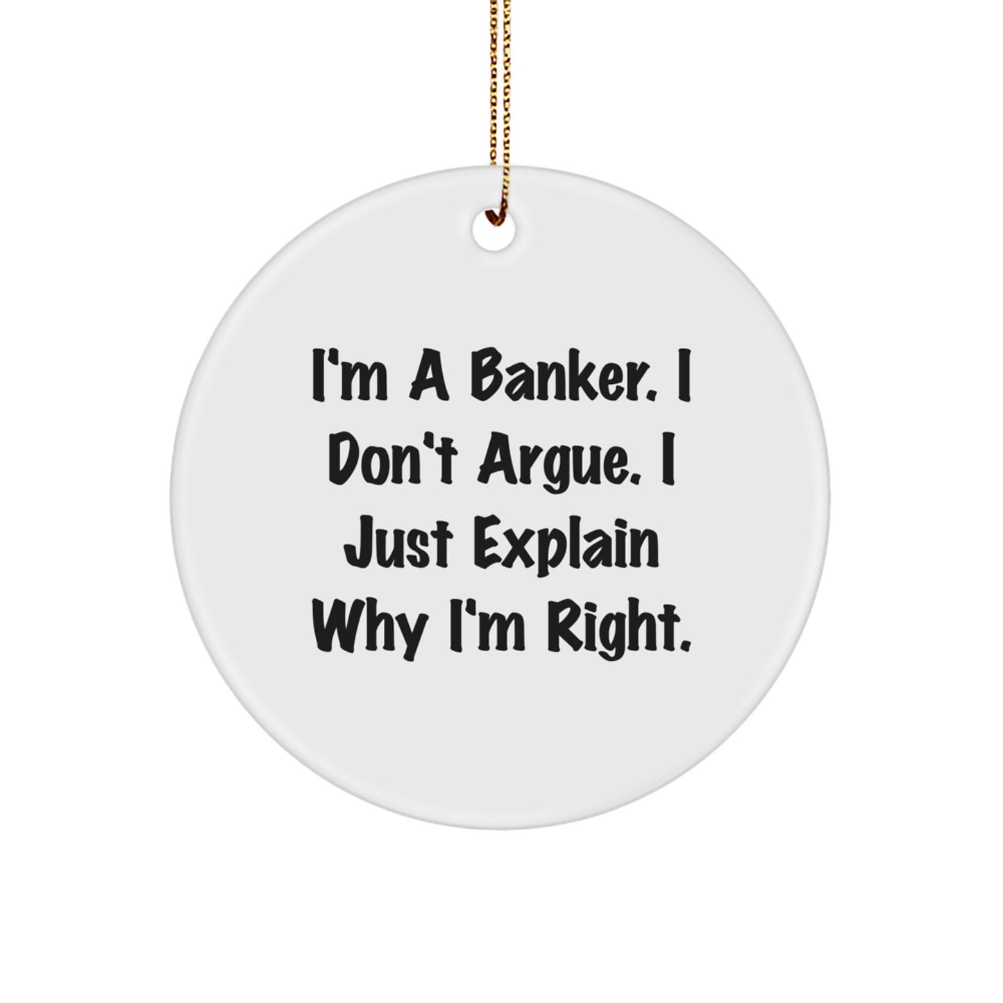 Funny Banker Gifts, I'm A Banker. I Don't Argue. I Just Explain Why I'm Right., Circle Ornament for Christmas - Image 1