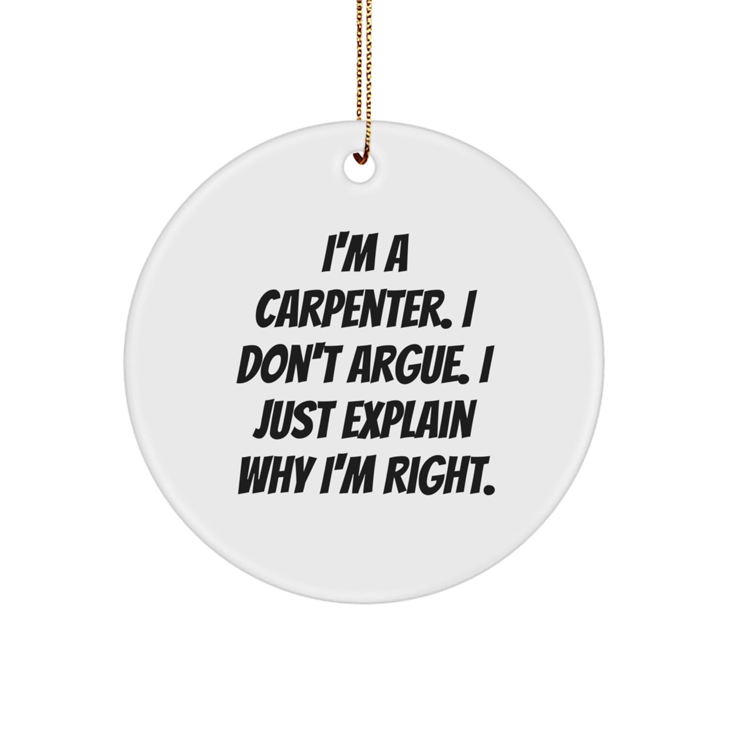 Funny Carpenter Gifts for Men, A Humorous Christmas Ornament, I'm A Carpenter, I Don't Argue, Just Explain Why I'm Right, Circle Ornament - Image 1