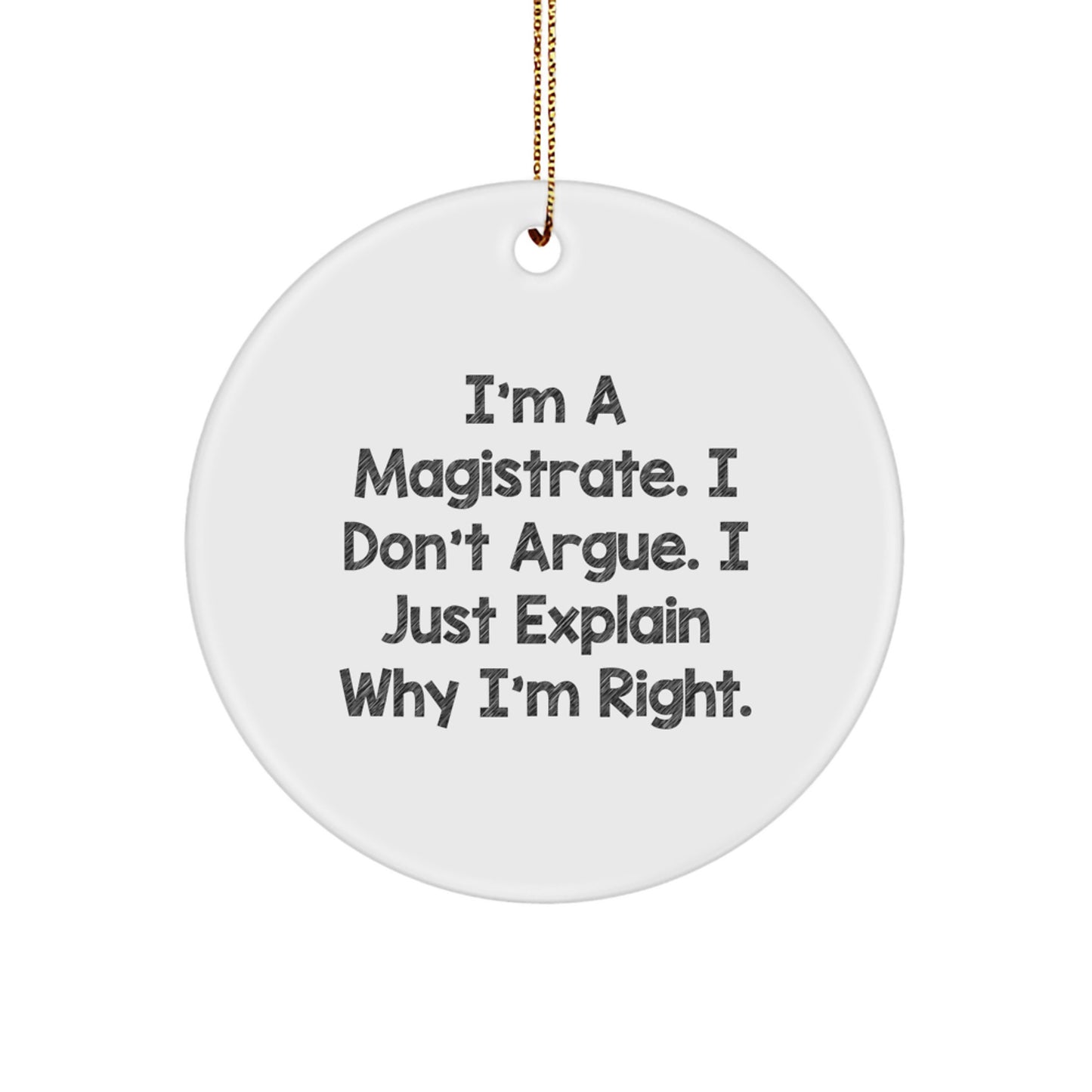 Funny Magistrate Gifts from Men, Women, Friends for Christmas Unique Circle Ornament - 'I'm A Magistrate. I Don't Argue. I Just Explain Why I'm Right.' - Image 1