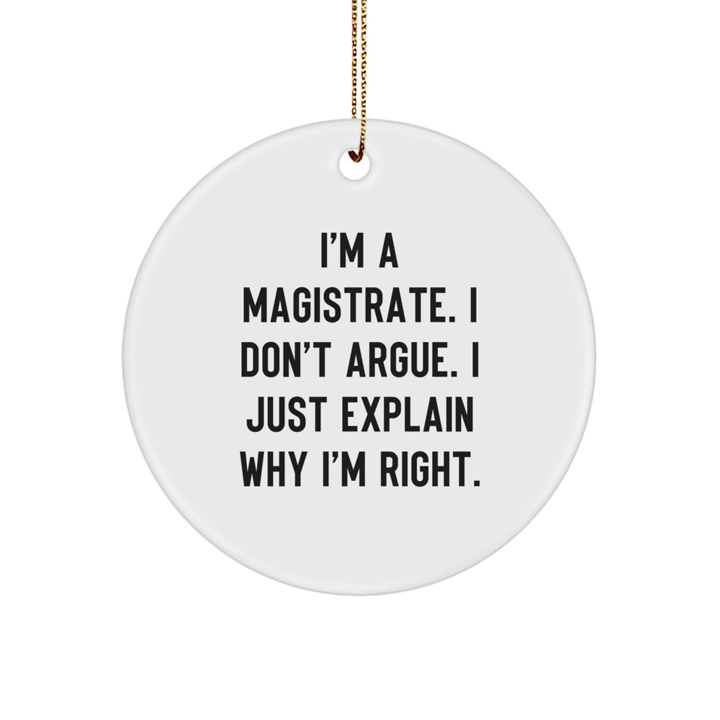 Funny Magistrate Gifts - Circle Ornament for Christmas, I'm A Magistrate. I Don't Argue. I Just Explain Why I'm Right. Gifts from Men to Magistrates - Image 1