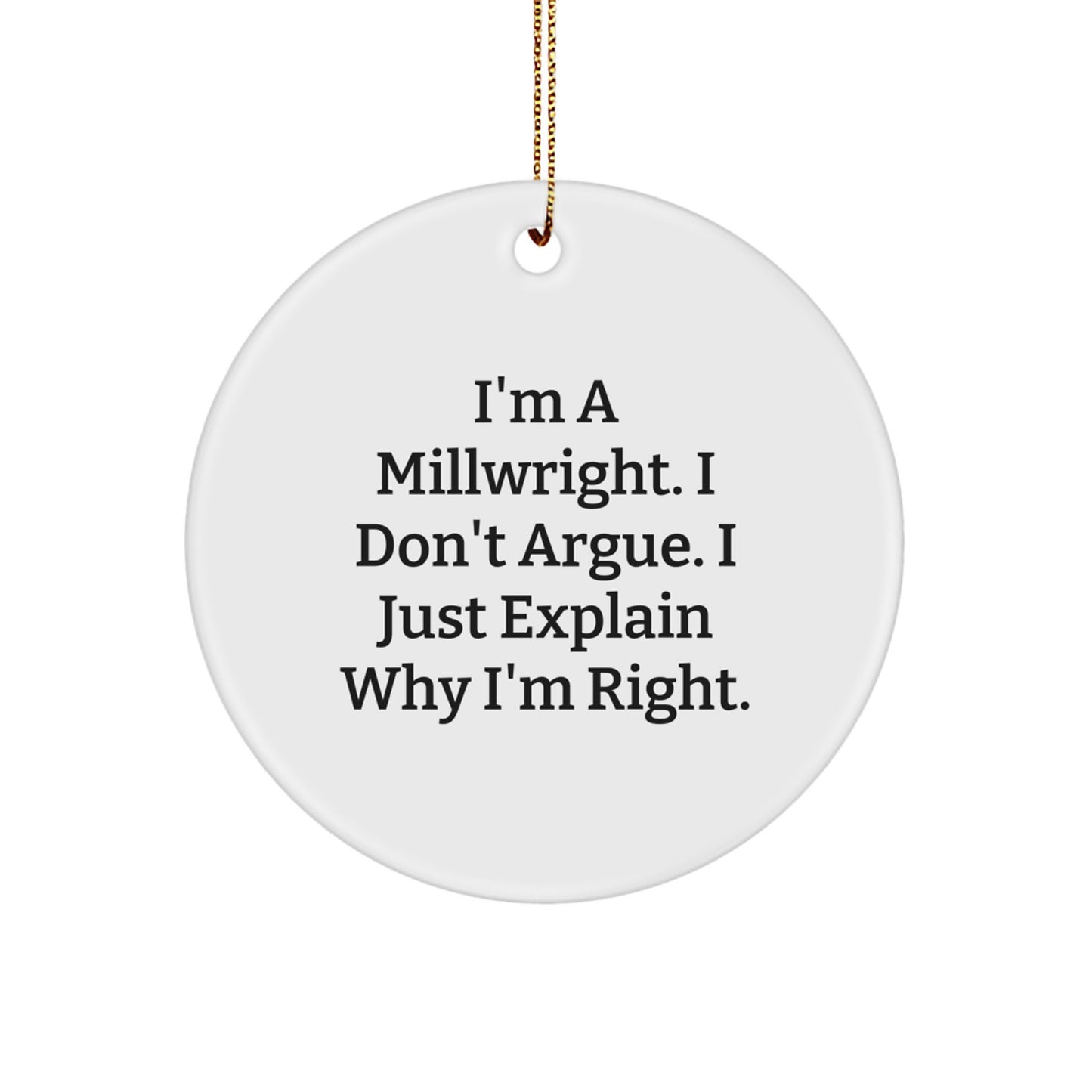 Funny Millwright Gifts from Men - I'm a Millwright, I Don't Argue. I Just Explain Why I'm Right. - Circle Ornament for Millwright Friends and Family, Christmas Unique Gifts - Image 1