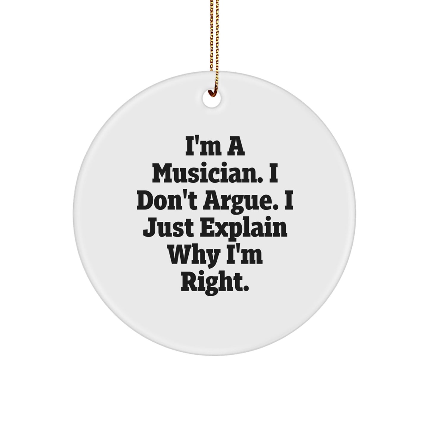 Funny Musician Gifts from Friends for Christmas - I'm A Musician. I Don't Argue. I Just Explain Why I'm Right. Circle Ornament - Image 1