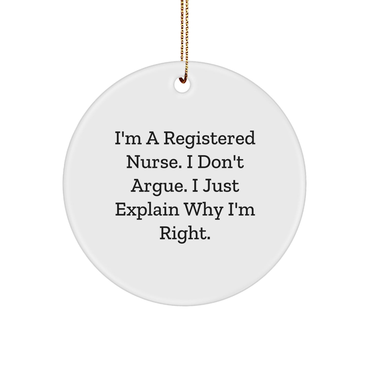 Funny Registered Nurse Gifts for Christmas | I'm A Registered Nurse. I Don't Argue. I Just Explain Why I'm Right. Circle Ornament - Gifts from Coworkers to Women - Image 1