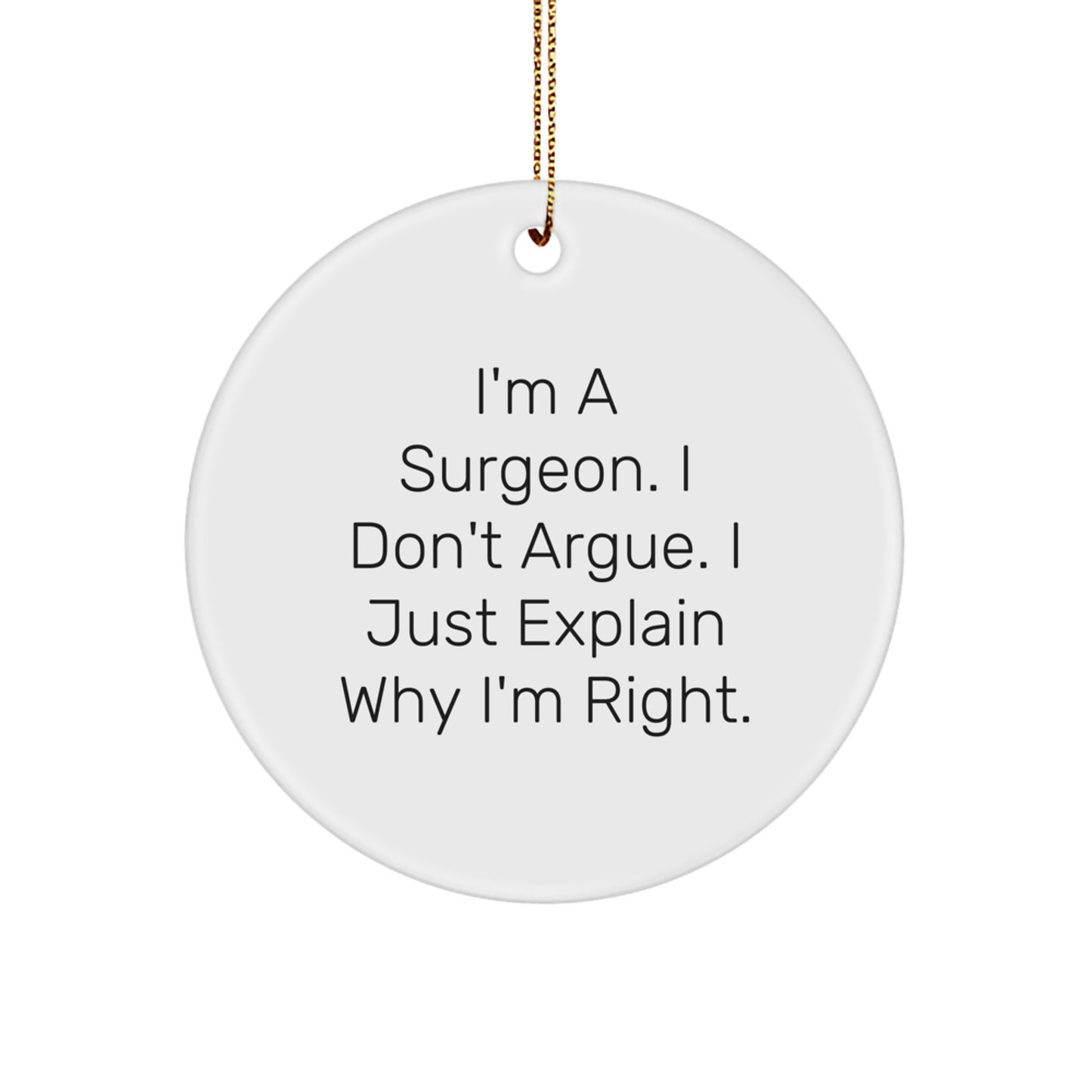Funny Surgeon Gifts from Men for Surgeons - Christmas Unique Circle Ornament, 'I'm a Surgeon. I Don't Argue. I Just Explain Why I'm Right.' - Image 1