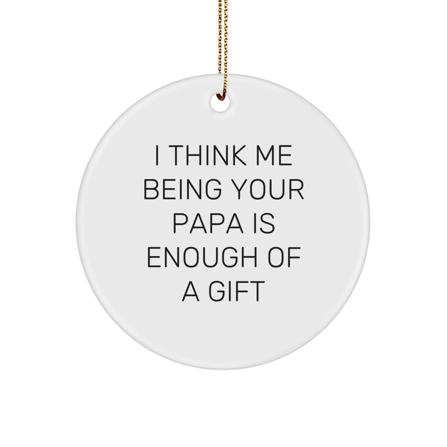 Funny Papa Circle Ornament Gifts from Family for Papa Christmas Unique Presents - I Think Me Being Your Papa Is Enough Of A Gift - White Circle Shaped - Image 1