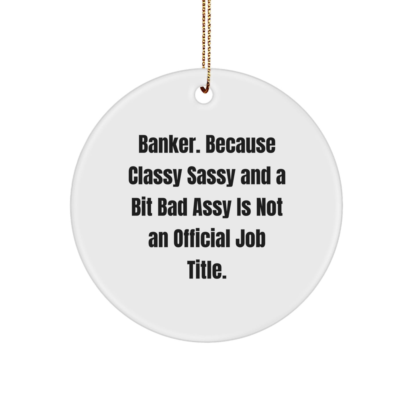 Banker Gifts, Funny Quote Circle Ornament for Men, Women, Coworkers, or Friends - 'Banker. Because Classy Sassy And A Bit Fearlessy Is Not An Official Job Title.' - Image 1