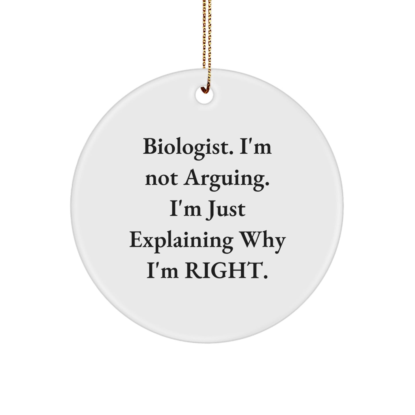 Funny Biologist Gifts from Friends for Christmas - Circle Ornament, 'I'm Not Arguing. I'm Just Explaining Why I'm Right.' - Image 1