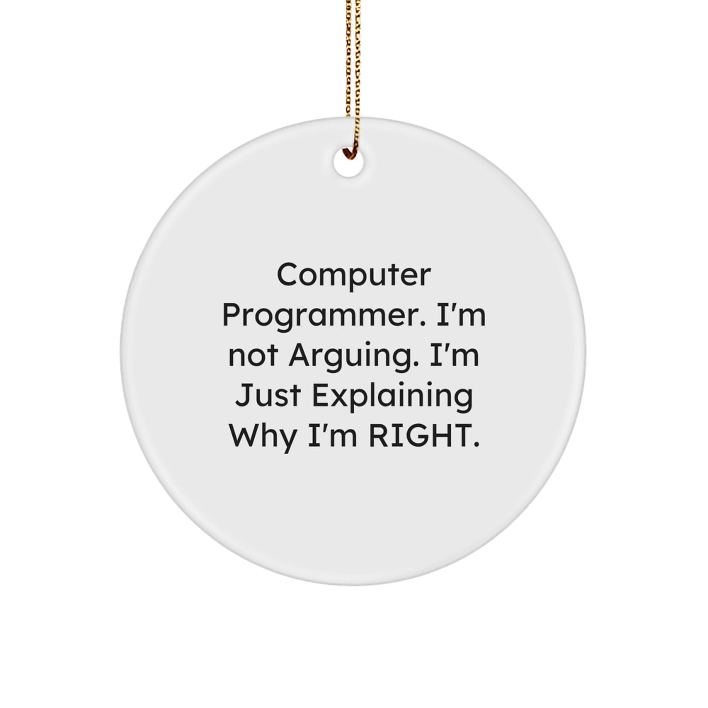 Funny Computer Programmer Gifts from Friends for Christmas Circle Ornament, 'I'm Not Arguing. I'm Just Explaining Why I'm Right.' - Image 1