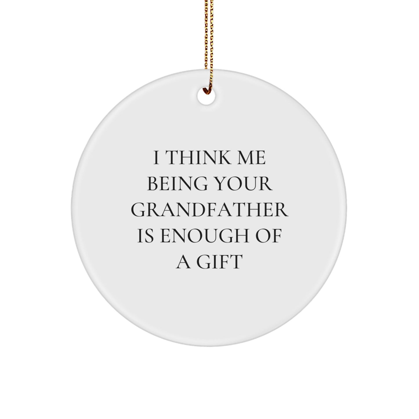 Funny Grandfather Gifts from Men to Grandfather, Unique Christmas Unique Gifts for Grandfather, Grandfather Circle Ornament with I Think Me Being Your Grandfather Is Enough Of A Gift Quote - Image 1