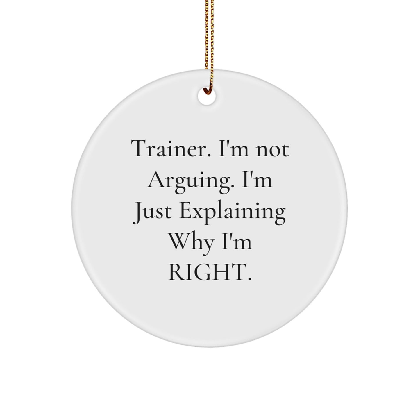 Trainer Gifts from Friends: 'I'm Not Arguing. I'm Just Explaining Why I'm Right.' Funny Circle Ornament for Christmas - Image 1