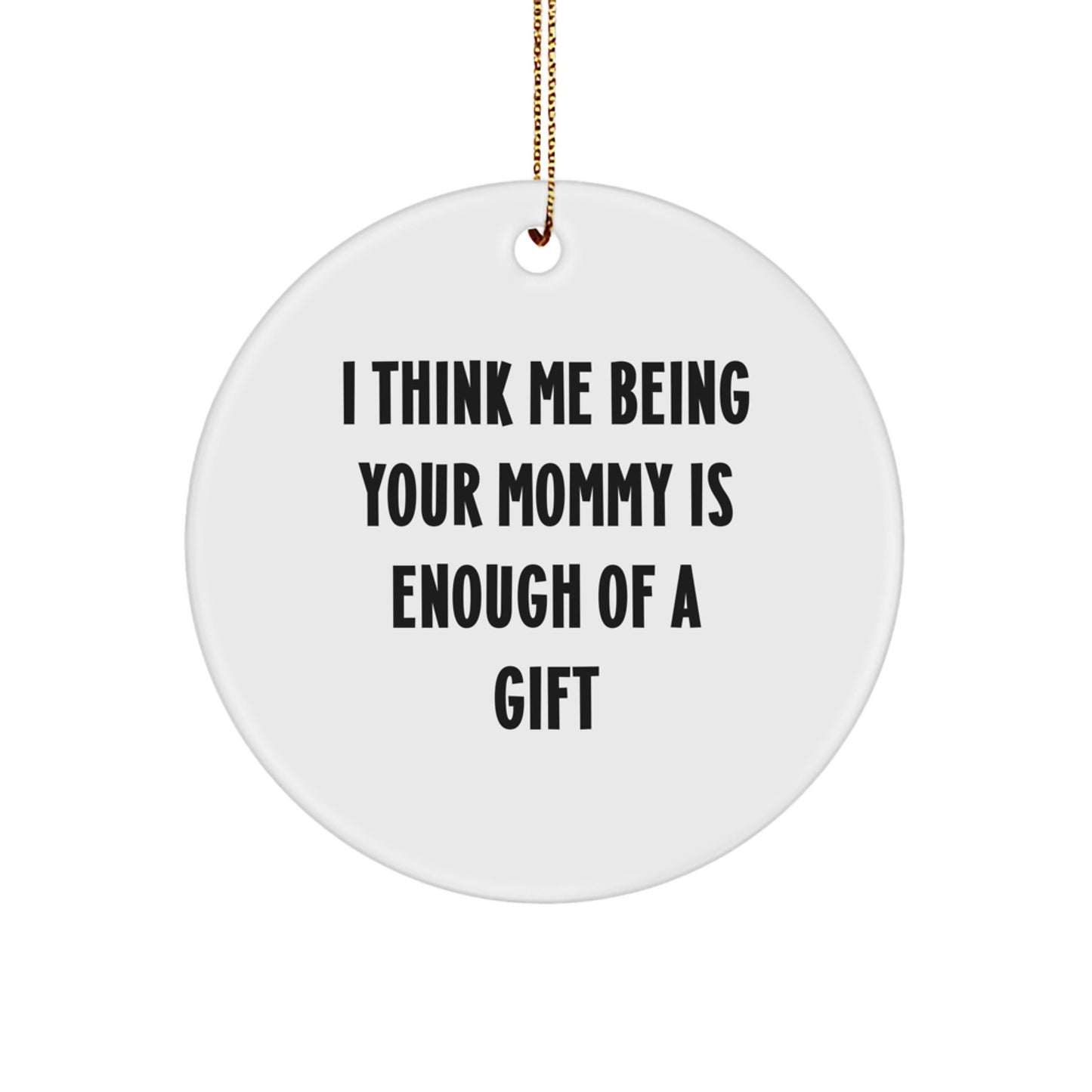 Funny Mommy Christmas Circle Ornament Gifts from Family, Gifts for Mommy, I Think Me Being Your Mommy Is Enough Of A Gift - Image 1