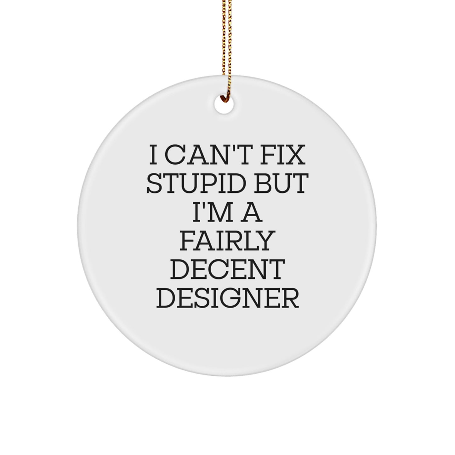 Designer Gifts from Friends to Family - Circle Ornament with 'I Can't Fix Stupid But I'm A Fairly Decent Designer' Quote, Christmas, Unique Gifts - Image 1