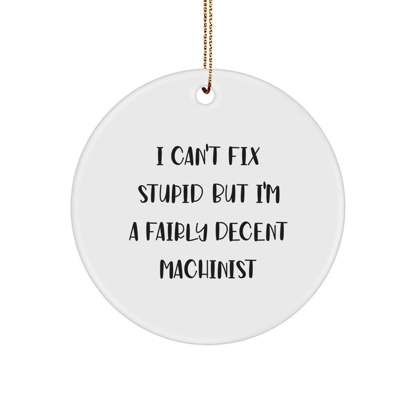 Machinist Gifts from Friends, Funny Circle Ornament for Machinist, I Can't Fix Stupid But I'm A Fairly Decent Machinist Christmas Unique Gifts - Image 1