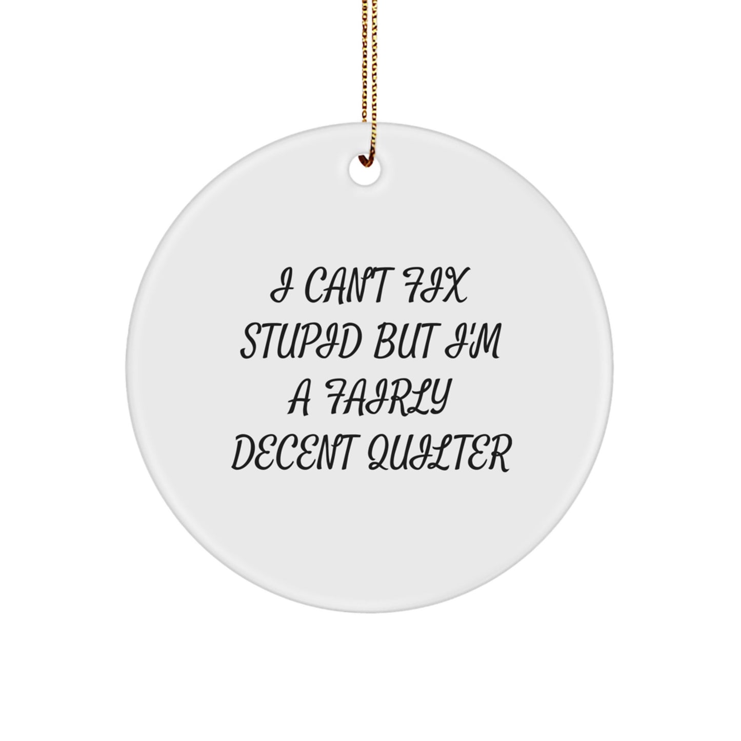 Quilter Gifts from Friends and Family, Funny Circle Ornament, I Can't Fix Stupid Quilter Humor Christmas Unique Gifts - Image 1