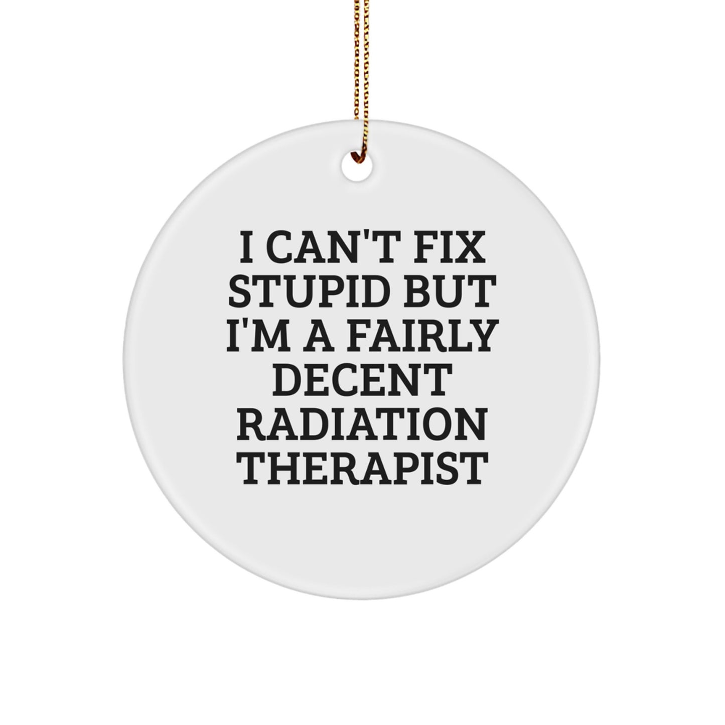 Funny Radiation Therapist Gifts from Friends for Radiation Therapist, I Can't Fix Stupid But I'm A Fairly Decent Radiation Therapist, Circle Ornament for Christmas - Image 1
