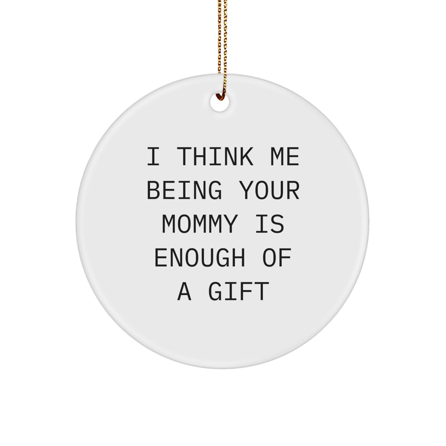 Funny Mommy Gifts from Family - I Think Me Being Your Mommy Is Enough Of A Gift Circle Ornament for Mommy Christmas - Image 1