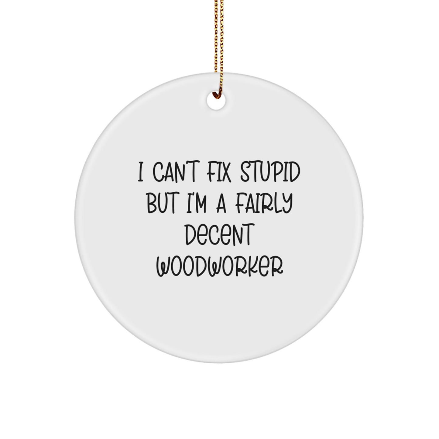 Woodworker Gifts from Men - Funny Circle Ornament for Woodworkers, I Can't Fix Stupid But I'm A Fairly Decent Woodworker, Christmas Unique Gifts - Image 1