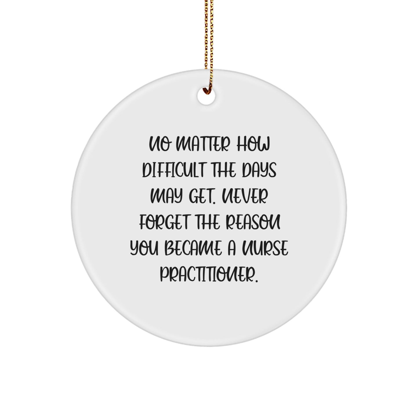 Funny Nurse Practitioner Gifts from Friends for Christmas Unique Circle Ornament No Matter How Difficult The Days May Get. Never Forget The Reason You Became A Nurse Practitioner. - Image 1