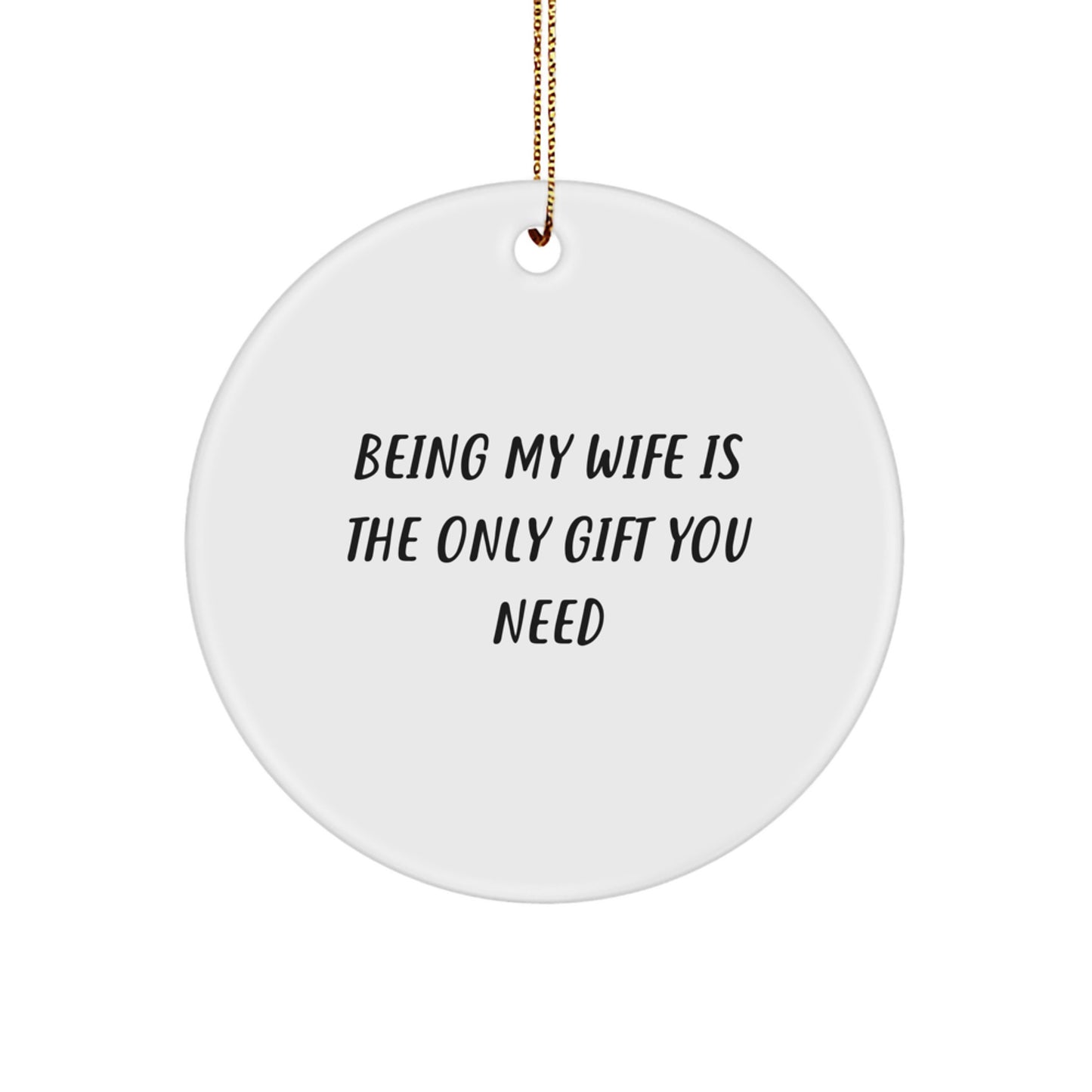 Wife Gifts from Men, Being My Wife Is The Only Gift You Need, Circle Ornament, White, Christmas Unique - Image 1