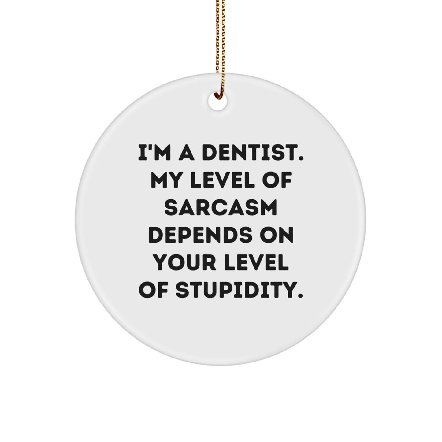 Gifts from Friends to Dentists - Funny Circle Ornament for Christmas - I'm A Dentist. My Level Of Sarcasm Depends On Your Level Of Stupidity. - Image 1