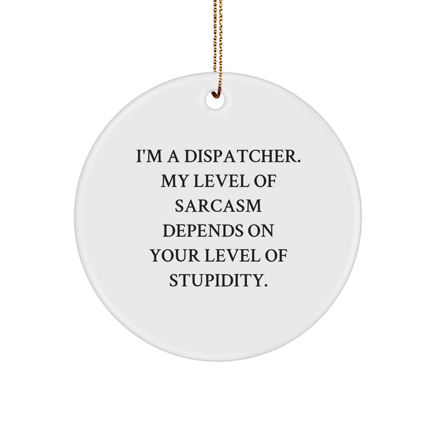 Gifts from Friends to Dispatchers - I'm A Dispatcher. My Level Of Sarcasm Depends On Your Level Of Stupidity. Circle Ornament, Funny Christmas Unique Gift for Dispatchers - Image 1