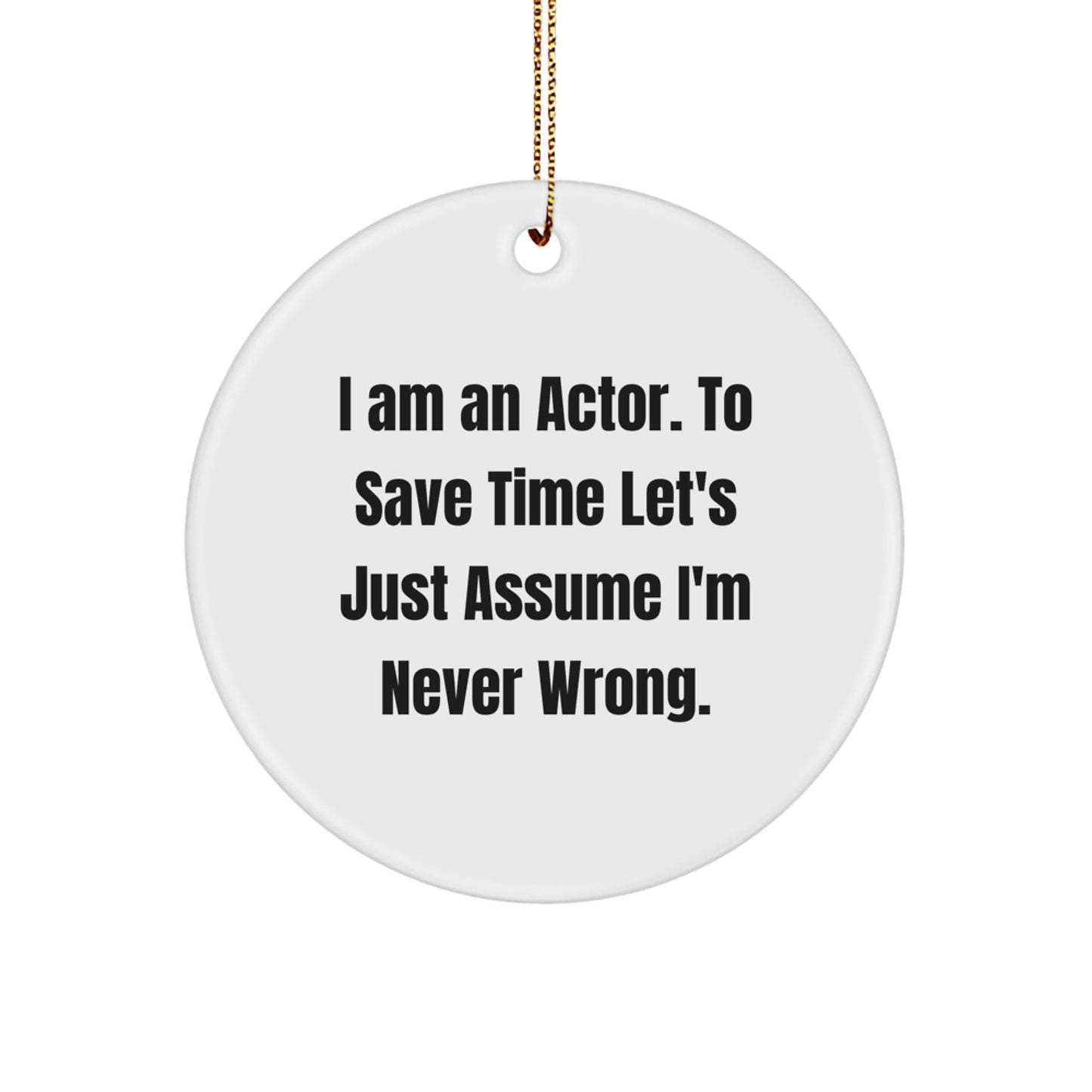 Funny Actor Gifts for Men, Actor Christmas Unique Gifts from Friends, Actor Circle Ornament with 'I Am An Actor. To Save Time Let's Just Assume I'm Never Wrong.' - Image 1