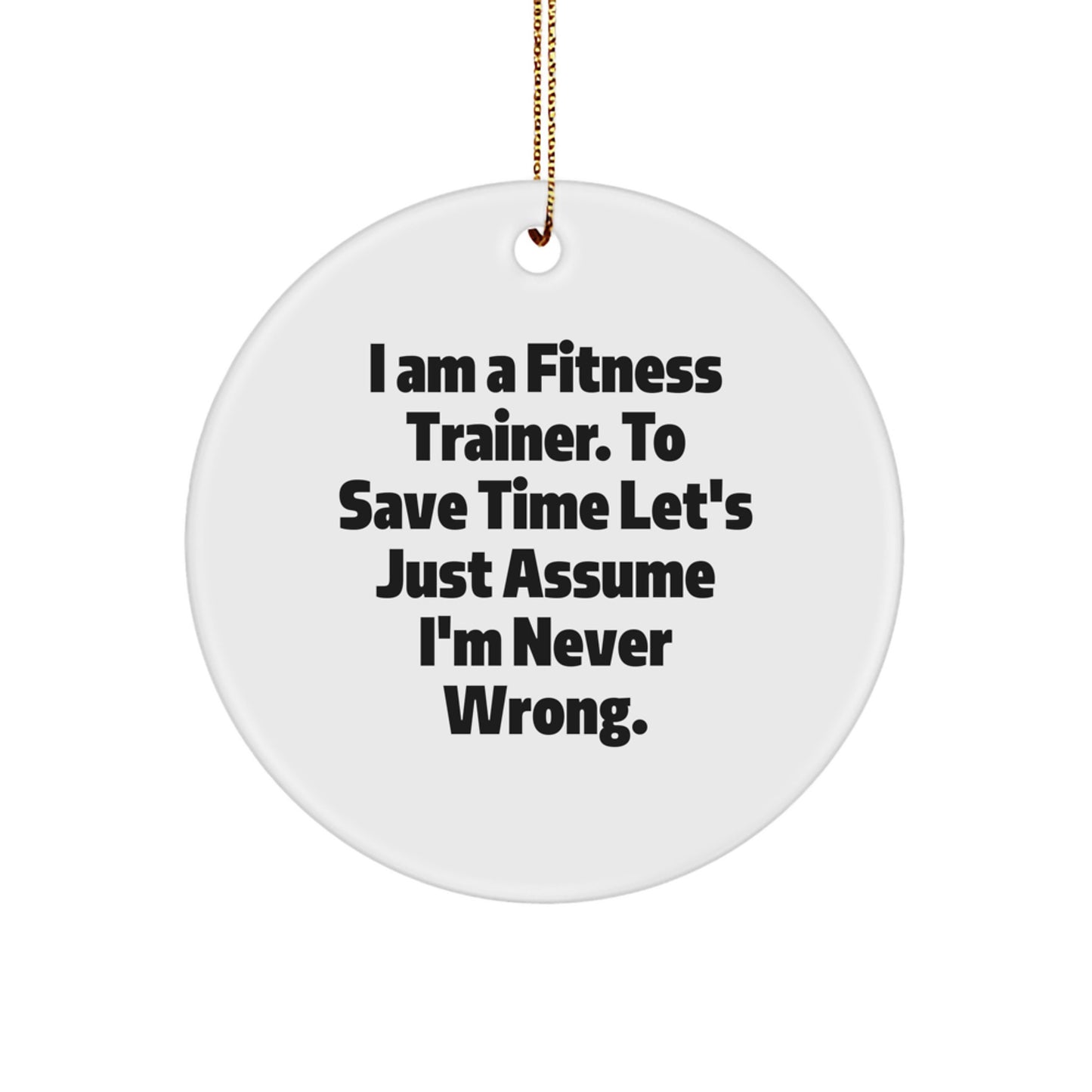 Fitness Trainer Gifts from Friends, Circle Ornament with Funny Quote for Christmas, 'I Am A Fitness Trainer. To Save Time Let's Just Assume I'm Never Wrong.' for Men or Women - Image 1