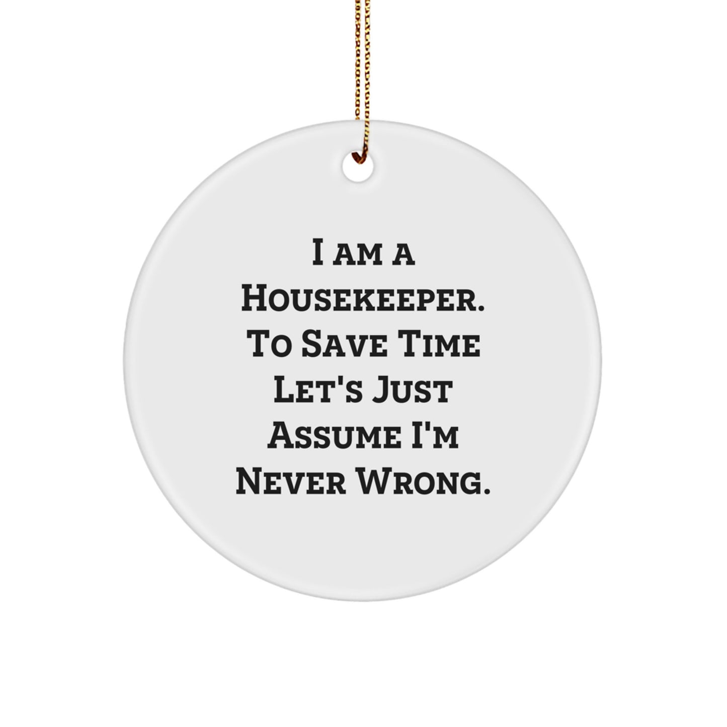 Funny Housekeeper Gifts from Friends - Housekeeper Christmas Circle Ornament, 'I Am A Housekeeper. To Save Time Let's Just Assume I'm Never Wrong.' - Image 1
