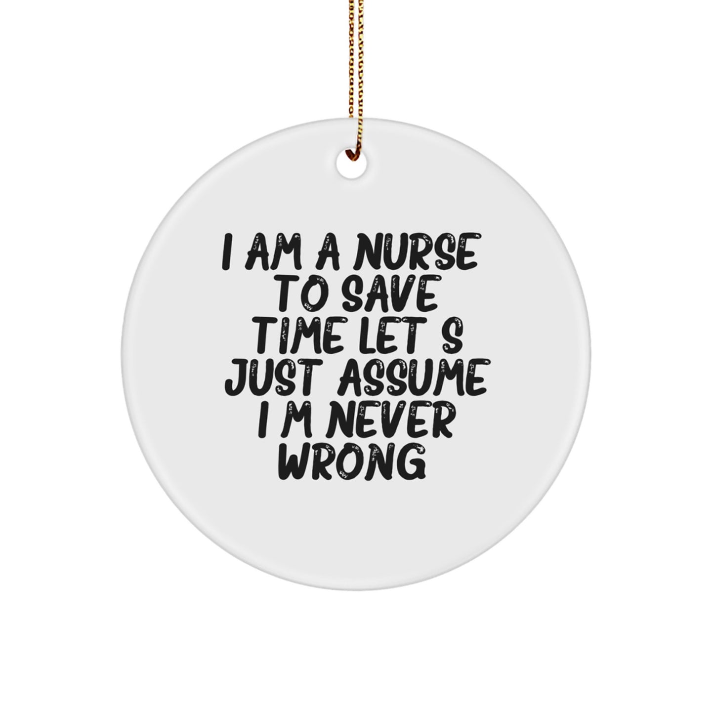 Funny Nurse Circle Ornament, 'I Am A Nurse. To Save Time Let's Just Assume I'm Never Wrong.' Gifts from Men to Women, Perfect for Christmas - Image 1