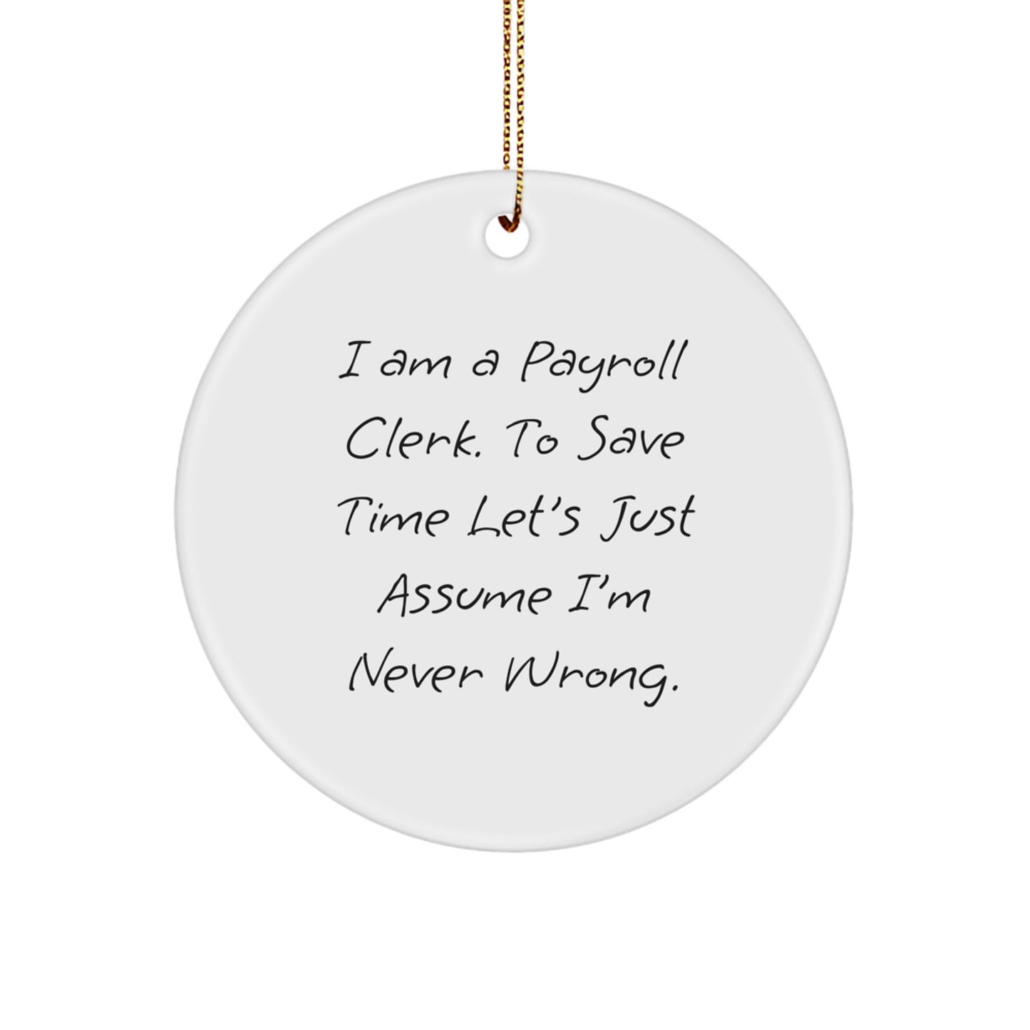 Payroll Clerk Gifts, Funny Circle Ornament, 'I Am A Payroll Clerk. To Save Time Let's Just Assume I'm Never Wrong.' Quote, Christmas Unique Gifts from Friends - Image 1
